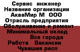 Сервис -инженер › Название организации ­ АкваМир-М, ООО › Отрасль предприятия ­ Обслуживание и ремонт › Минимальный оклад ­ 60 000 - Все города Работа » Вакансии   . Чувашия респ.